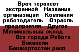 Врач-терапевт экстренной › Название организации ­ Компания-работодатель › Отрасль предприятия ­ Другое › Минимальный оклад ­ 18 000 - Все города Работа » Вакансии   . Башкортостан респ.,Баймакский р-н